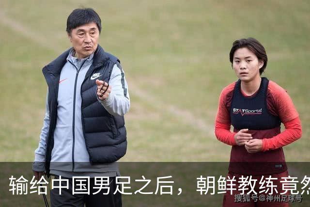 输给中国男足之后，朝鲜教练竟然说了一句比赢球更让人意外的话，格局不一般